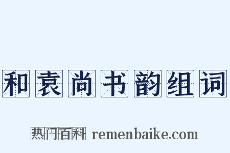 和袁尚书韵组词是什么意思的图片
